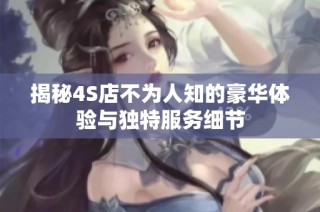 揭秘4S店不为人知的豪华体验与独特服务细节