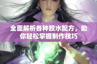 全面解析各种胶水配方，助你轻松掌握制作技巧