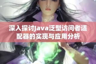 深入探讨Java泛型访问者适配器的实现与应用分析