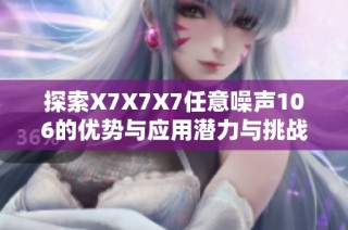 探索X7X7X7任意噪声106的优势与应用潜力与挑战