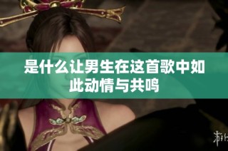 是什么让男生在这首歌中如此动情与共鸣