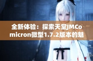 全新体验：探索天堂JMComicron微型1.7.2版本的魅力与功能