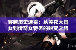 穿越历史迷雾：从黄花大闺女到传奇女特务的蜕变之路