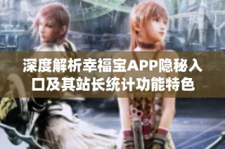深度解析幸福宝APP隐秘入口及其站长统计功能特色