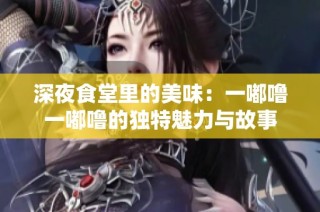 深夜食堂里的美味：一嘟噜一嘟噜的独特魅力与故事