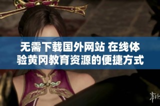 无需下载国外网站 在线体验黄冈教育资源的便捷方式