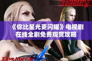 《你比星光更闪耀》电视剧在线全剧免费观赏攻略