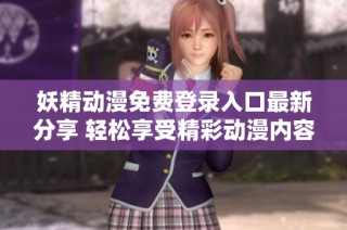 妖精动漫免费登录入口最新分享 轻松享受精彩动漫内容