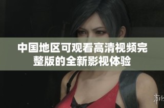 中国地区可观看高清视频完整版的全新影视体验