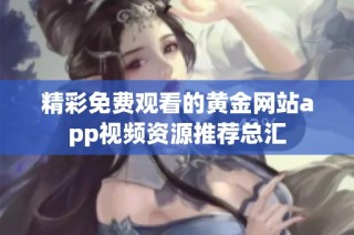 精彩免费观看的黄金网站app视频资源推荐总汇