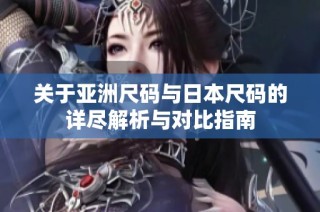 关于亚洲尺码与日本尺码的详尽解析与对比指南