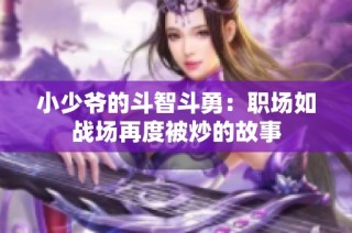 小少爷的斗智斗勇：职场如战场再度被炒的故事