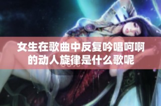 女生在歌曲中反复吟唱呵啊的动人旋律是什么歌呢