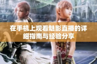 在手机上观看魅影直播的详细指南与经验分享