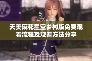 天美麻花星空乡村版免费观看流程及观看方法分享