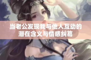 当老公发现我与他人互动的潜在含义与情感纠葛