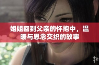姐姐回到父亲的怀抱中，温暖与思念交织的故事