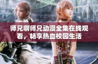 师兄啊师兄动漫全集在线观看，畅享热血校园生活