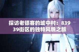 探访老镖客的城中村：83939街区的独特风貌之旅