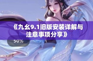 《九幺9.1旧版安装详解与注意事项分享》