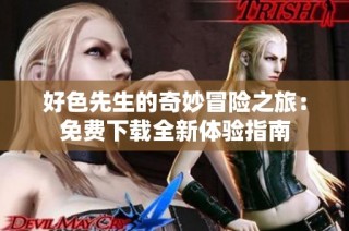 好色先生的奇妙冒险之旅：免费下载全新体验指南