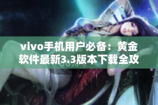 vivo手机用户必备：黄金软件最新3.3版本下载全攻略