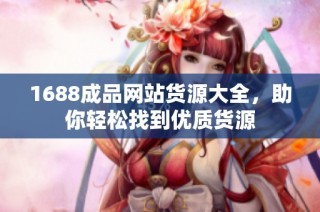 1688成品网站货源大全，助你轻松找到优质货源