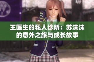 王医生的私人诊所：苏沫沫的意外之旅与成长故事