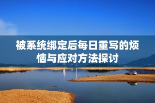 被系统绑定后每日重写的烦恼与应对方法探讨