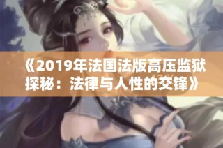 《2019年法国法版高压监狱探秘：法律与人性的交锋》