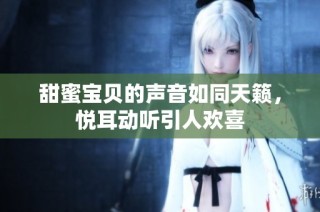 甜蜜宝贝的声音如同天籁，悦耳动听引人欢喜