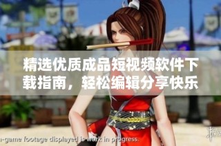 精选优质成品短视频软件下载指南，轻松编辑分享快乐时光