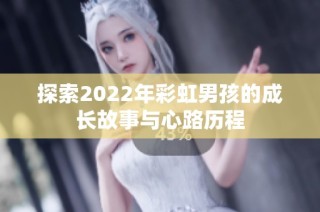 探索2022年彩虹男孩的成长故事与心路历程