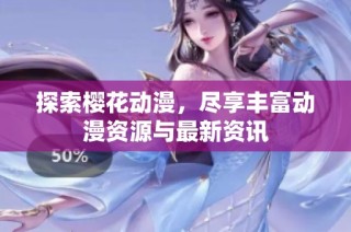 探索樱花动漫，尽享丰富动漫资源与最新资讯
