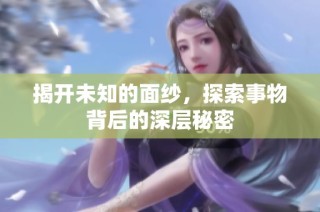 揭开未知的面纱，探索事物背后的深层秘密