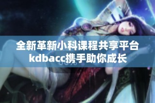 全新革新小科课程共享平台kdbacc携手助你成长