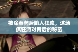 被涂春药后陷入狂欢，这场疯狂派对背后的秘密