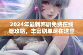 2024年最新韩剧免费在线看攻略，丰富剧单尽在这里