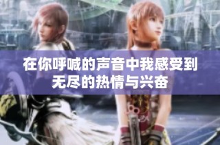 在你呼喊的声音中我感受到无尽的热情与兴奋