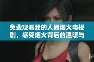 免费观看我的人间烟火电视剧，感受烟火背后的温暖与故事