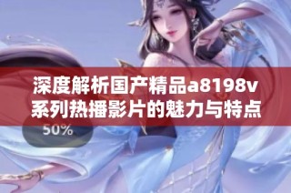 深度解析国产精品a8198v系列热播影片的魅力与特点