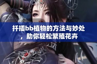 扦插bb植物的方法与妙处，助你轻松繁殖花卉