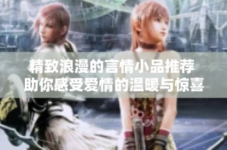 精致浪漫的言情小品推荐 助你感受爱情的温暖与惊喜