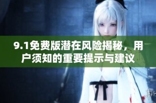 9.1免费版潜在风险揭秘，用户须知的重要提示与建议