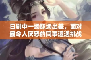 日剧中一场职场出差，面对最令人厌恶的同事遭遇挑战