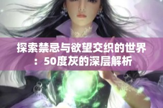 探索禁忌与欲望交织的世界：50度灰的深层解析