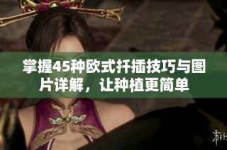 掌握45种欧式扦插技巧与图片详解，让种植更简单