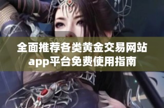 全面推荐各类黄金交易网站app平台免费使用指南