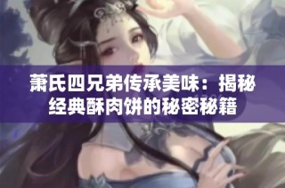 萧氏四兄弟传承美味：揭秘经典酥肉饼的秘密秘籍