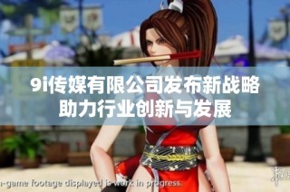 9i传媒有限公司发布新战略助力行业创新与发展